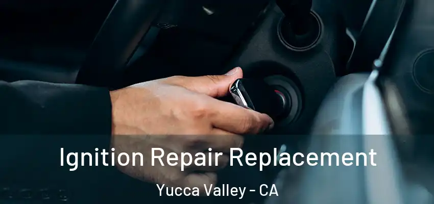 Ignition Repair Replacement Yucca Valley - CA